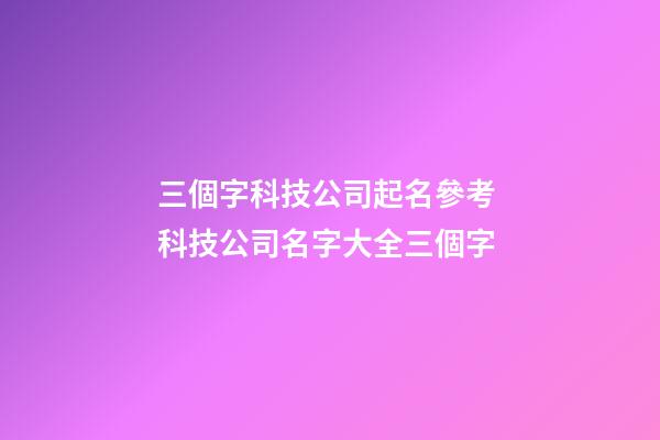 三個字科技公司起名參考 科技公司名字大全三個字-第1張-公司起名-玄機派